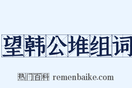 望韩公堆组词是什么意思的图片